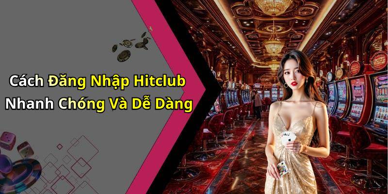 Cách Đăng Nhập Hitclub Nhanh Chóng Và Dễ Dàng