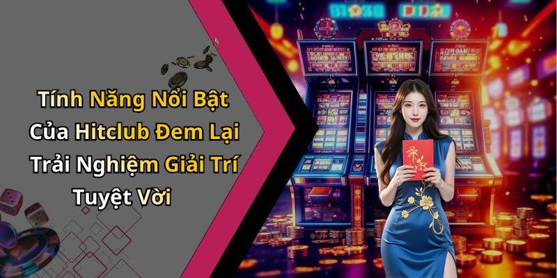 Tính Năng Nổi Bật Của Hitclub Đem Lại Trải Nghiệm Giải Trí Tuyệt Vời