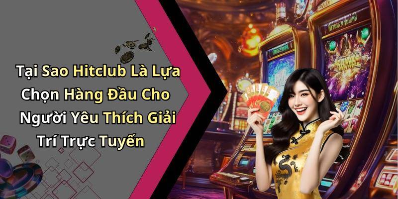 Tại Sao Hitclub Là Lựa Chọn Hàng Đầu Cho Người Yêu Thích Giải Trí Trực Tuyến