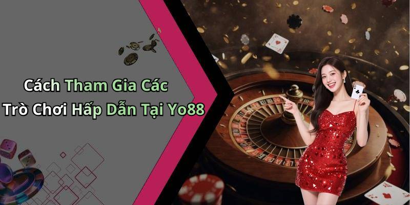 Cách Tham Gia Các Trò Chơi Hấp Dẫn Tại Yo88