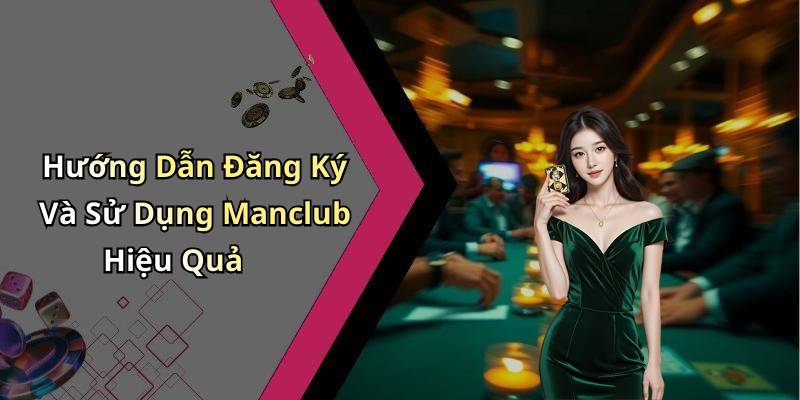 Hướng Dẫn Đăng Ký Và Sử Dụng Manclub Hiệu Quả