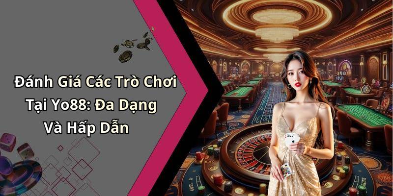 Đánh Giá Các Trò Chơi Tại Yo88: Đa Dạng Và Hấp Dẫn