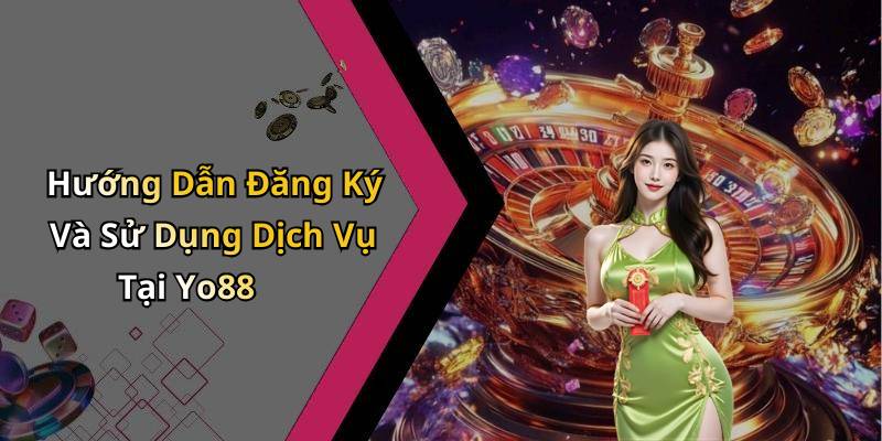 Hướng Dẫn Đăng Ký Và Sử Dụng Dịch Vụ Tại Yo88