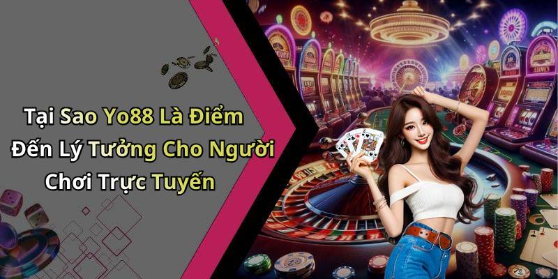 Tại Sao Yo88 Là Điểm Đến Lý Tưởng Cho Người Chơi Trực Tuyến