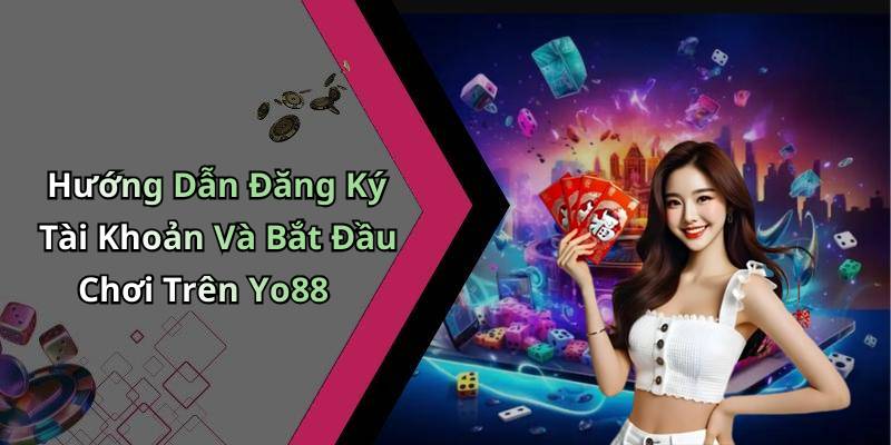 Hướng Dẫn Đăng Ký Tài Khoản Và Bắt Đầu Chơi Trên Yo88