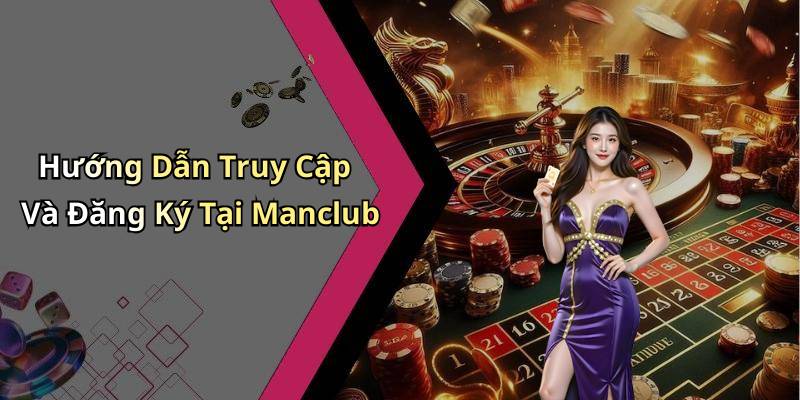 Hướng Dẫn Truy Cập Và Đăng Ký Tại Manclub