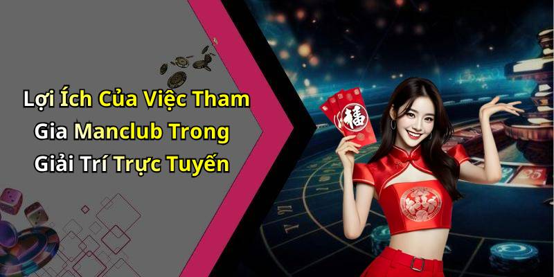 Lợi Ích Của Việc Tham Gia Manclub Trong Giải Trí Trực Tuyến