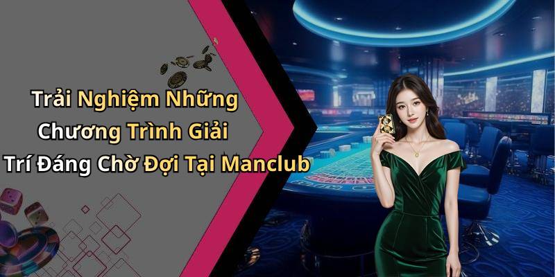 Trải Nghiệm Những Chương Trình Giải Trí Đáng Chờ Đợi Tại Manclub