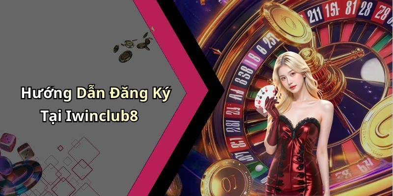 Hướng Dẫn Đăng Ký Tại Iwinclub8