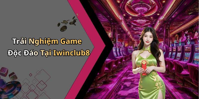 Trải Nghiệm Game Độc Đáo Tại Iwinclub8