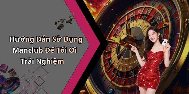 Hướng Dẫn Sử Dụng Manclub Để Tối Ơi Trải Nghiệm