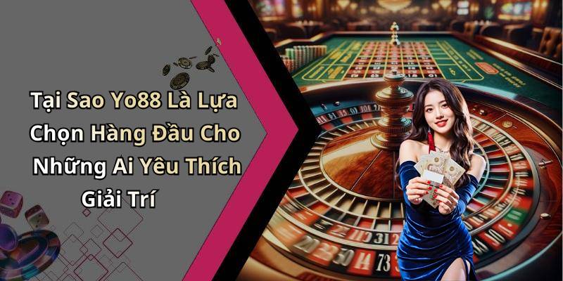 Tại Sao Yo88 Là Lựa Chọn Hàng Đầu Cho Những Ai Yêu Thích Giải Trí
