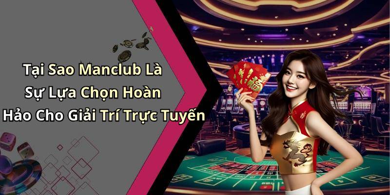 Tại Sao Manclub Là Sự Lựa Chọn Hoàn Hảo Cho Giải Trí Trực Tuyến