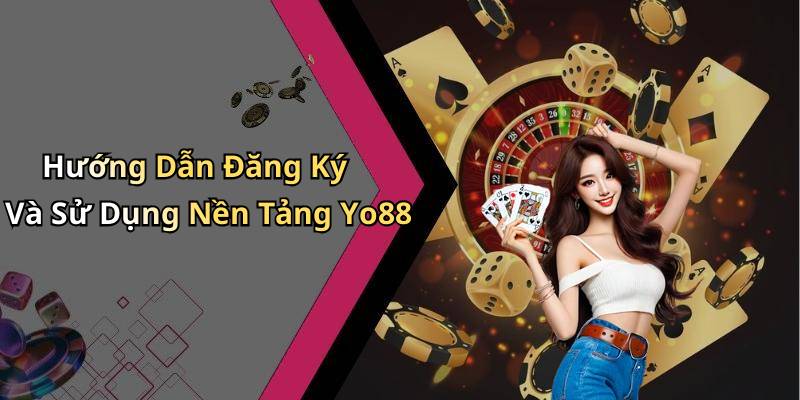 Hướng Dẫn Đăng Ký Và Sử Dụng Nền Tảng Yo88
