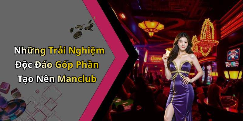 Những Trải Nghiệm Độc Đáo Góp Phần Tạo Nên Manclub