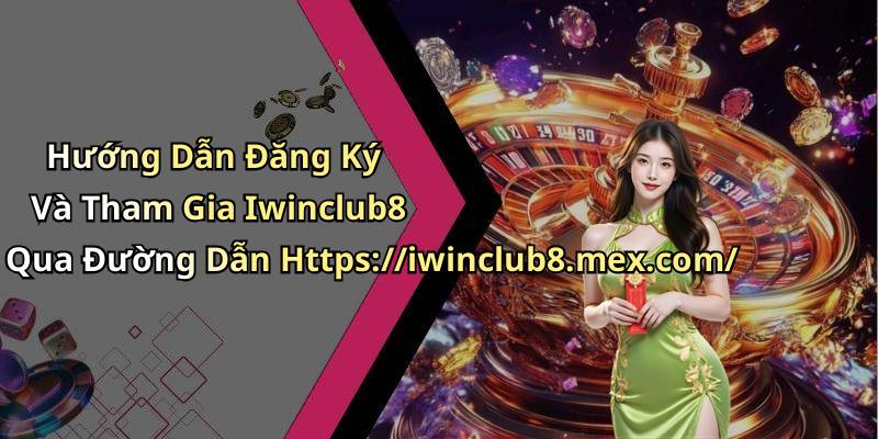 Hướng Dẫn Đăng Ký Và Tham Gia Iwinclub8 Qua Đường Dẫn Https://iwinclub8.mex.com/