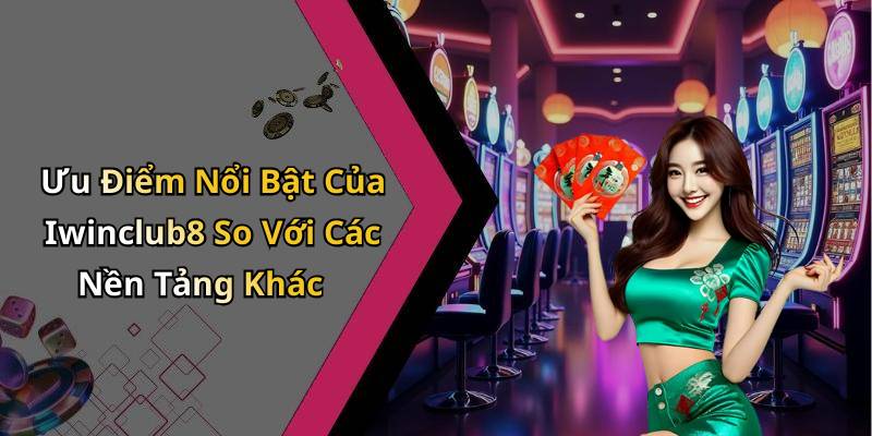 Ưu Điểm Nổi Bật Của Iwinclub8 So Với Các Nền Tảng Khác
