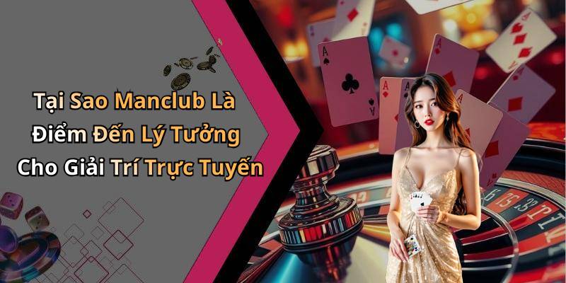 Tại Sao Manclub Là Điểm Đến Lý Tưởng Cho Giải Trí Trực Tuyến