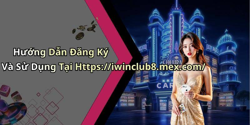 Hướng Dẫn Đăng Ký Và Sử Dụng Tại Https://iwinclub8.mex.com/