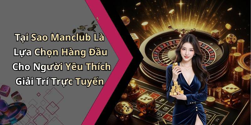 Tại Sao Manclub Là Lựa Chọn Hàng Đầu Cho Người Yêu Thích Giải Trí Trực Tuyến