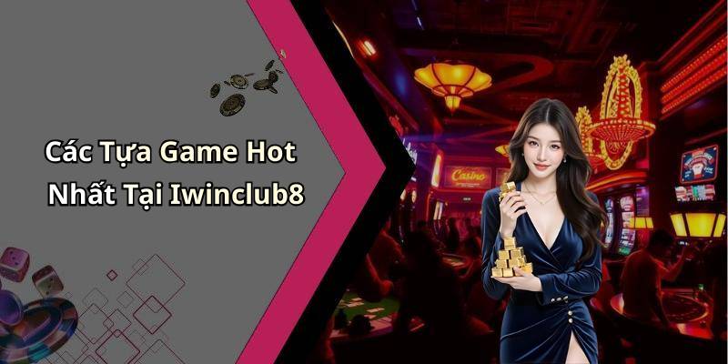 Các Tựa Game Hot Nhất Tại Iwinclub8