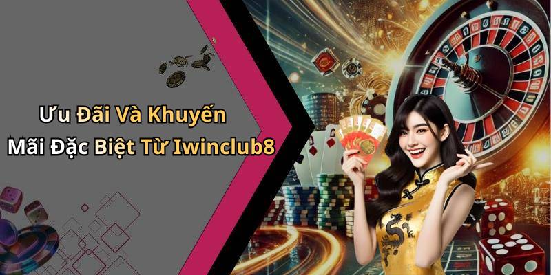 Ưu Đãi Và Khuyến Mãi Đặc Biệt Từ Iwinclub8