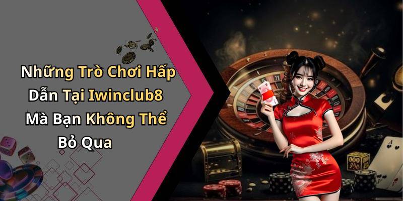Những Trò Chơi Hấp Dẫn Tại Iwinclub8 Mà Bạn Không Thể Bỏ Qua