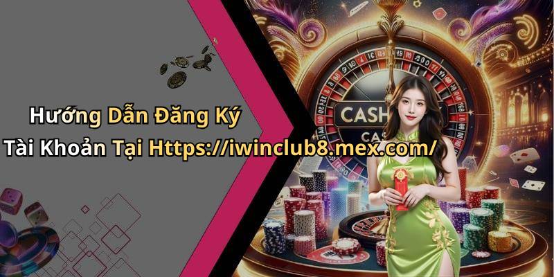 Hướng Dẫn Đăng Ký Tài Khoản Tại Https://iwinclub8.mex.com/