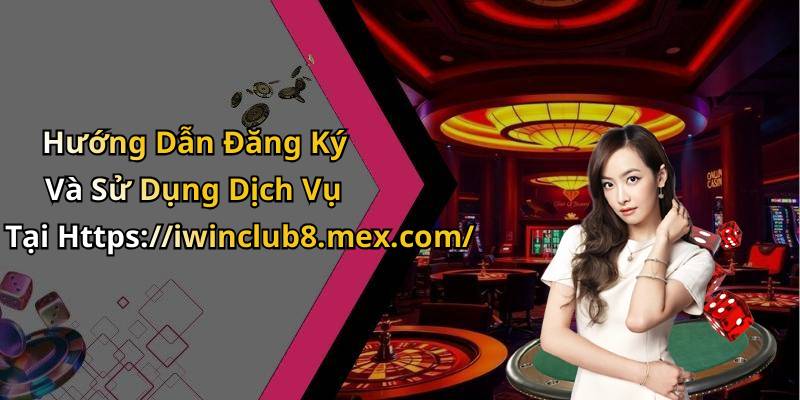 Hướng Dẫn Đăng Ký Và Sử Dụng Dịch Vụ Tại Https://iwinclub8.mex.com/