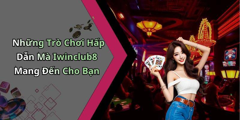 Những Trò Chơi Hấp Dẫn Mà Iwinclub8 Mang Đến Cho Bạn
