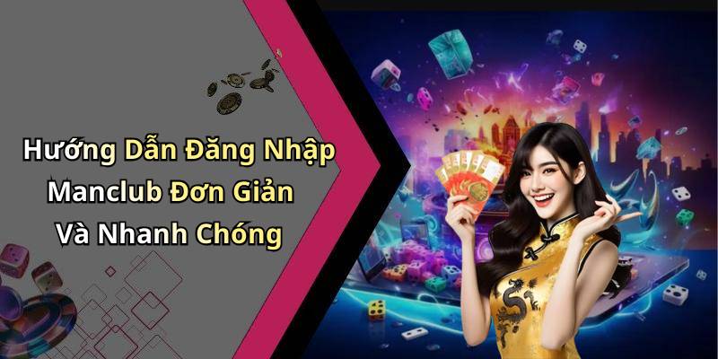 Hướng Dẫn Đăng Nhập Manclub Đơn Giản Và Nhanh Chóng