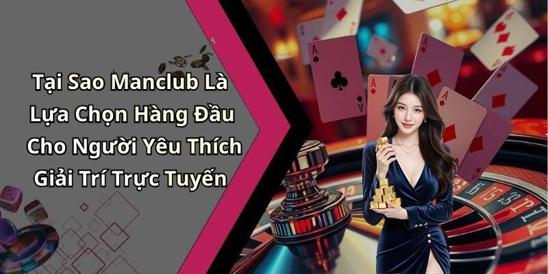 Tại Sao Manclub Là Lựa Chọn Hàng Đầu Cho Người Yêu Thích Giải Trí Trực Tuyến