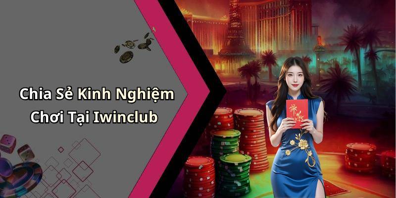 Chia Sẻ Kinh Nghiệm Chơi Tại Iwinclub