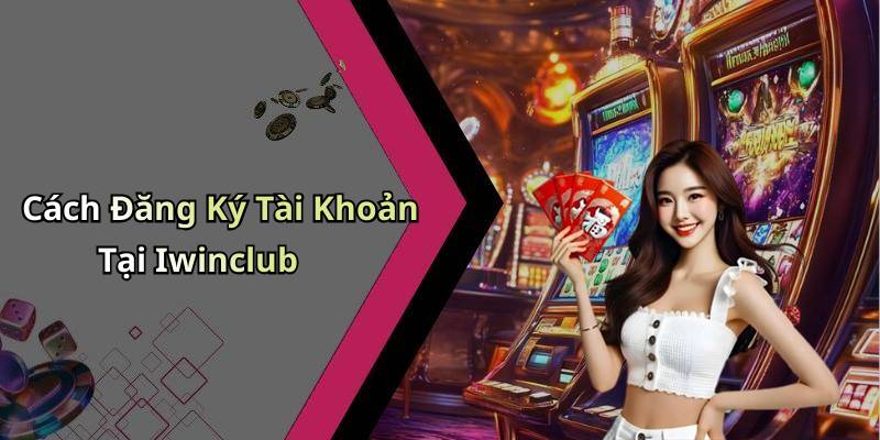 Cách Đăng Ký Tài Khoản Tại Iwinclub