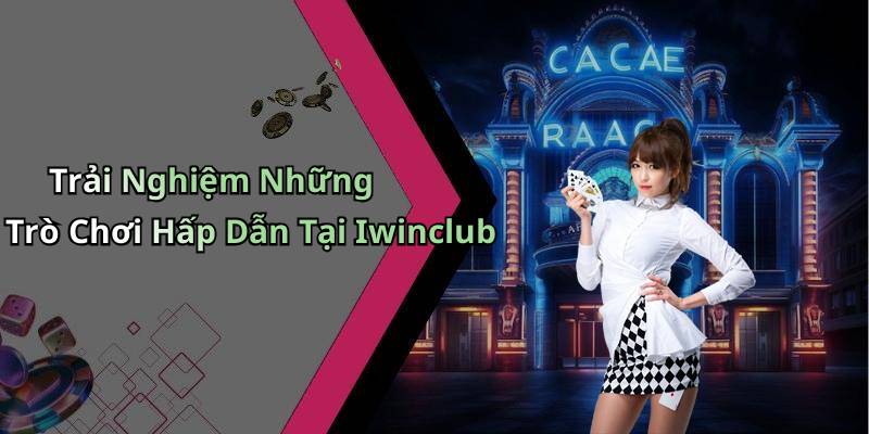 Trải Nghiệm Những Trò Chơi Hấp Dẫn Tại Iwinclub