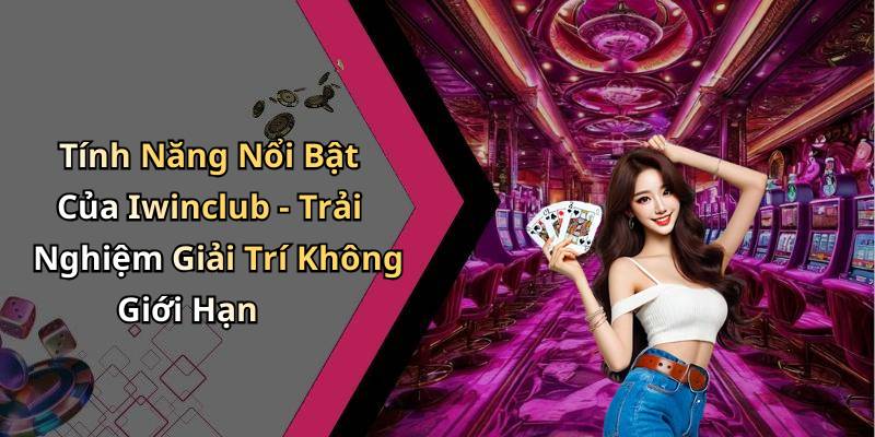 Tính Năng Nổi Bật Của Iwinclub - Trải Nghiệm Giải Trí Không Giới Hạn