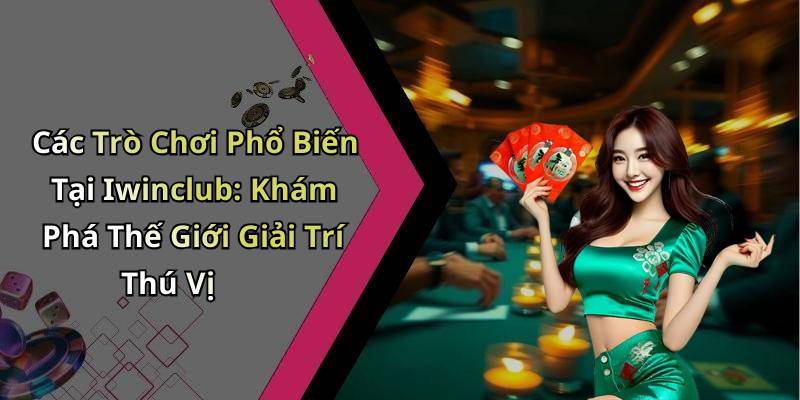 Các Trò Chơi Phổ Biến Tại Iwinclub: Khám Phá Thế Giới Giải Trí Thú Vị