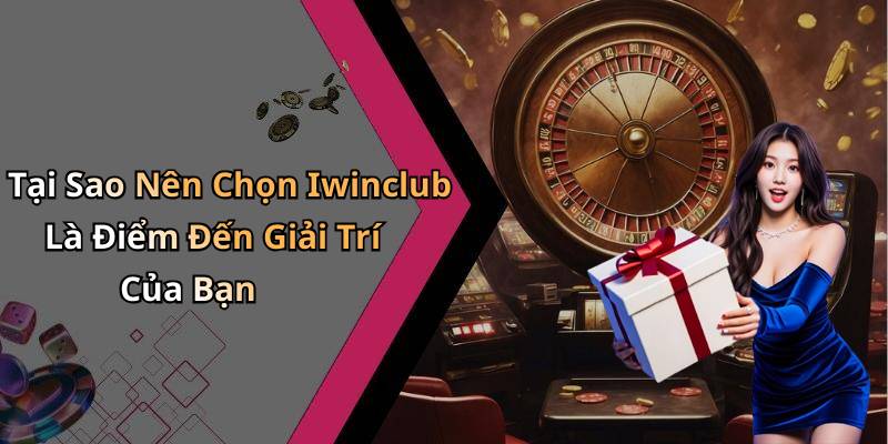 Tại Sao Nên Chọn Iwinclub Là Điểm Đến Giải Trí Của Bạn