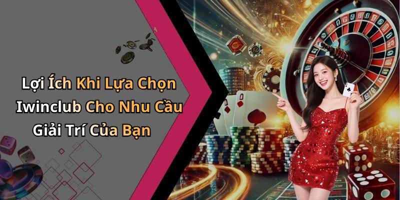 Lợi Ích Khi Lựa Chọn Iwinclub Cho Nhu Cầu Giải Trí Của Bạn