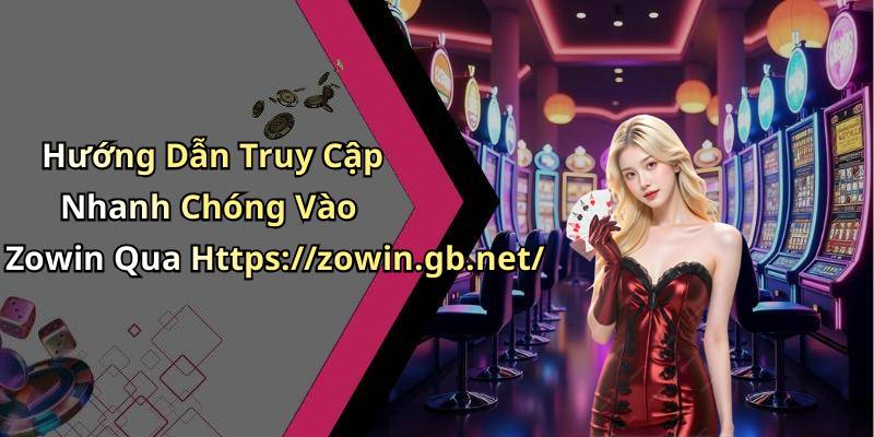 Hướng Dẫn Truy Cập Nhanh Chóng Vào Zowin Qua Https://zowin.gb.net/