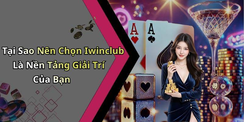 Tại Sao Nên Chọn Iwinclub Là Nền Tảng Giải Trí Của Bạn