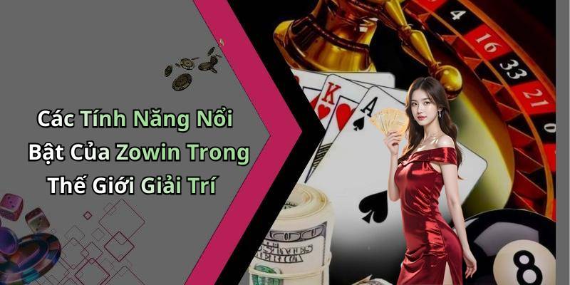 Các Tính Năng Nổi Bật Của Zowin Trong Thế Giới Giải Trí