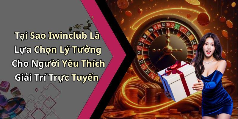Tại Sao Iwinclub Là Lựa Chọn Lý Tưởng Cho Người Yêu Thích Giải Trí Trực Tuyến