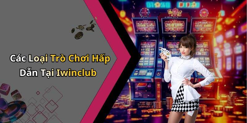Các Loại Trò Chơi Hấp Dẫn Tại Iwinclub