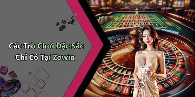 Các Trò Chơi Đặc Sắc Chỉ Có Tại Zowin