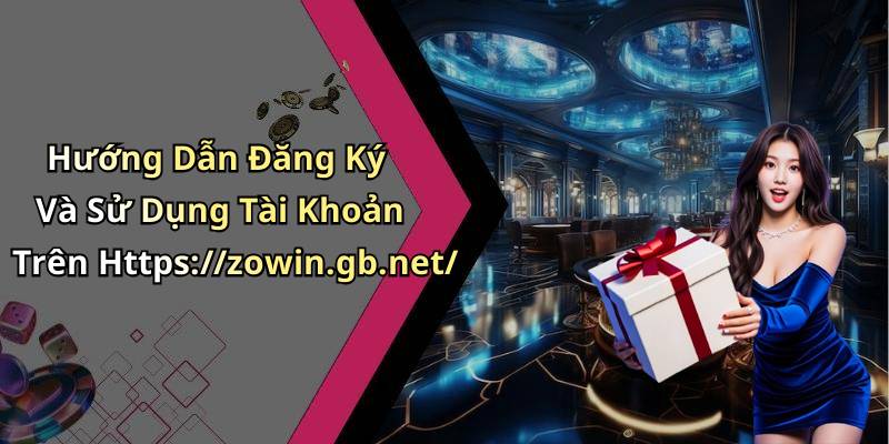 Hướng Dẫn Đăng Ký Và Sử Dụng Tài Khoản Trên Https://zowin.gb.net/