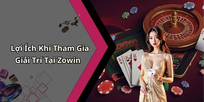 Lợi Ích Khi Tham Gia Giải Trí Tại Zowin