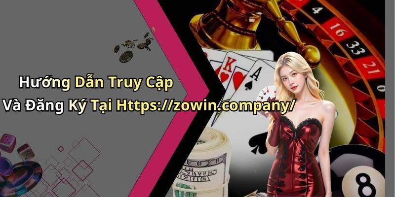 Hướng Dẫn Truy Cập Và Đăng Ký Tại Https://zowin.company/