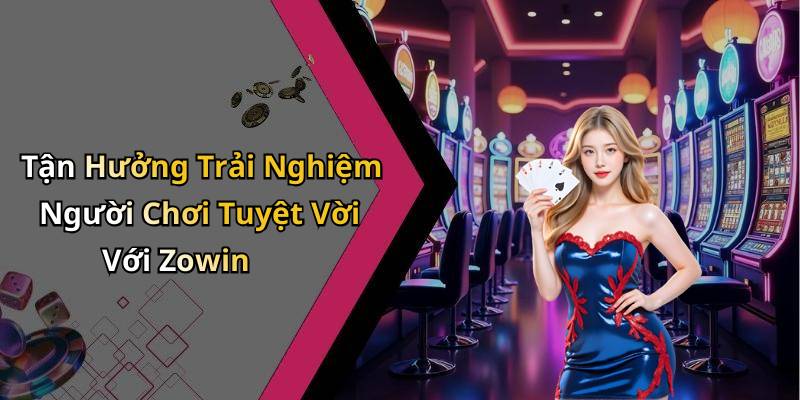 Tận Hưởng Trải Nghiệm Người Chơi Tuyệt Vời Với Zowin