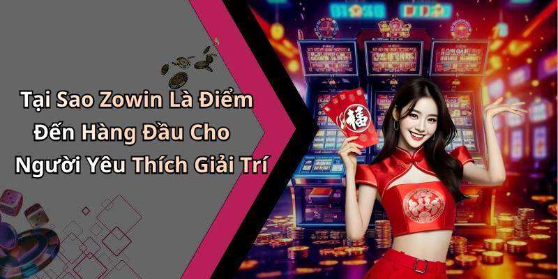 Tại Sao Zowin Là Điểm Đến Hàng Đầu Cho Người Yêu Thích Giải Trí